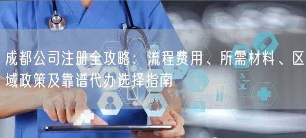 成都公司注册全攻略:流程费用、所需材料、区域政策及靠谱代办选择指南 成都公司注册全攻略:流程费用、所需材料、区域政策及靠谱代办选择指南
