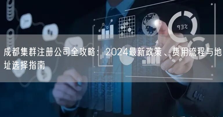 成都集群注册公司全攻略：2024最新政策、费用流程与地址选择指南