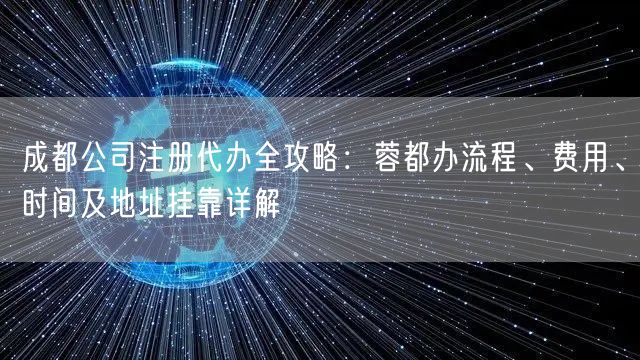 成都公司注册代办全攻略:蓉都办流程、费用、时间及地址挂靠详解 成都公司注册代办全攻略:蓉都办流程、费用、时间及地址挂靠详解