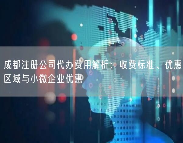 成都注册公司代办费用解析：收费标准、优惠区域与小微企业优惠