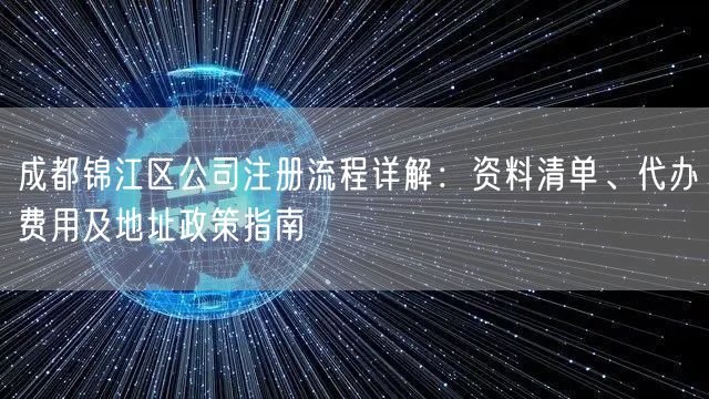 成都锦江区公司注册流程详解：资料清单、代办费用及地址政策指南