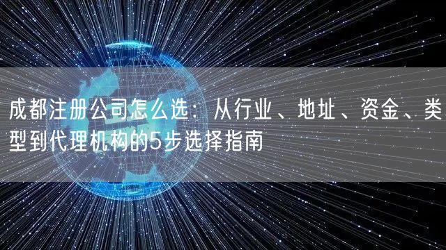 成都注册公司怎么选：从行业、地址、资金、类型到代理机构的5步选择指南