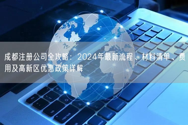 成都注册公司全攻略：2024年最新流程、材料清单、费用及高新区优惠政策详解