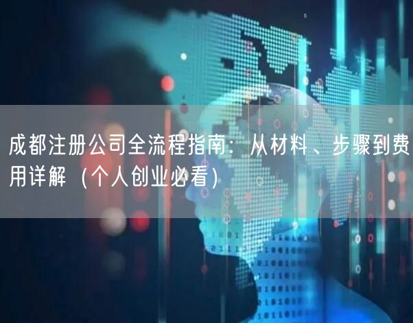 成都注册公司全流程指南:从材料、步骤到费用详解(个人创业必看) 成都注册公司全流程指南:从材料、步骤到费用详解(个人创业必看)