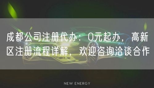 成都公司注册代办：0元起办，高新区注册流程详解，欢迎咨询洽谈合作
