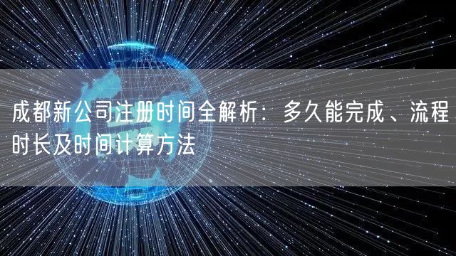 成都新公司注册时间全解析：多久能完成、流程时长及时间计算方法