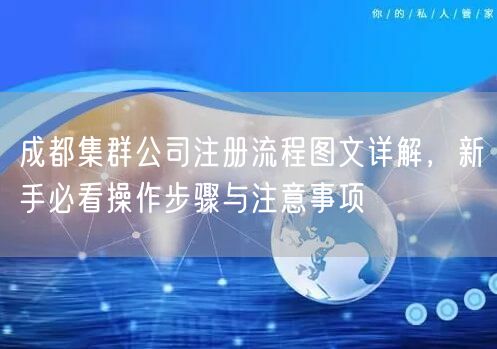 成都集群公司注册流程图文详解,新手必看操作步骤与注意事项 成都集群公司注册流程图文详解,新手必看操作步骤与注意事项