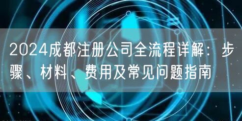 2024成都注册公司全流程详解：步骤、材料、费用及常见问题指南
