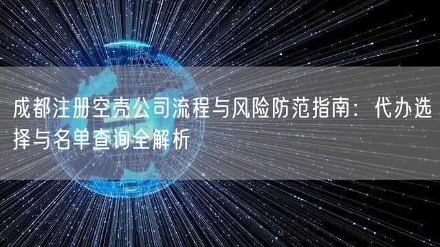 成都注册空壳公司流程与风险防范指南：代办选择与名单查询全解析