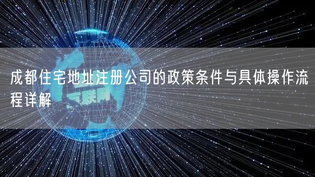 成都住宅地址注册公司的政策条件与具体操作流程详解