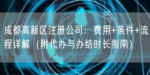 成都高新区注册公司:费用+条件+流程详解(附代办与办结时长指南) 成都高新区注册公司:费用+条件+流程详解(附代办与办结时长指南)