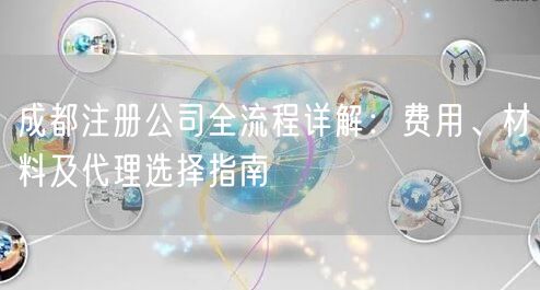 成都注册公司全流程详解：费用、材料及代理选择指南
