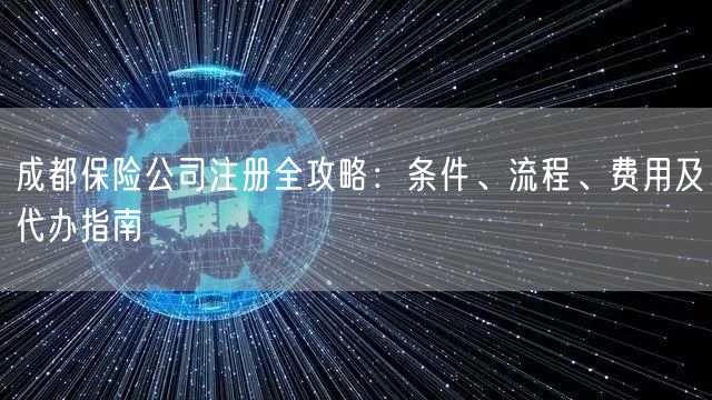 成都保险公司注册全攻略：条件、流程、费用及代办指南