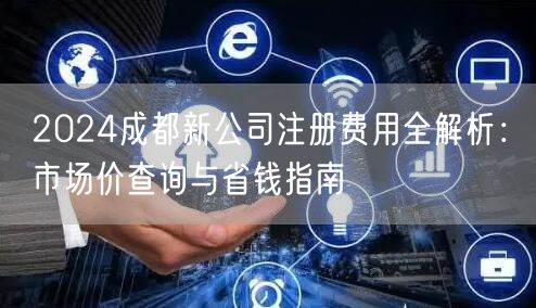 2024成都新公司注册费用全解析：市场价查询与省钱指南