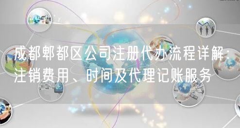 成都郫都区公司注册代办流程详解：注销费用、时间及代理记账服务