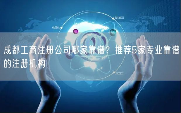 成都工商注册公司哪家靠谱？推荐5家专业靠谱的注册机构