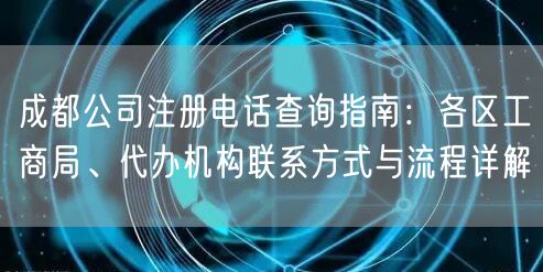 成都公司注册电话查询指南：各区工商局、代办机构联系方式与流程详解