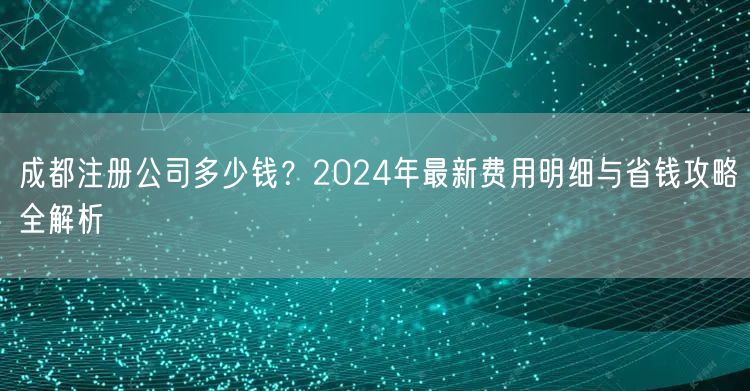 成都注册公司多少钱？2024年最新费用明细与省钱攻略全解析