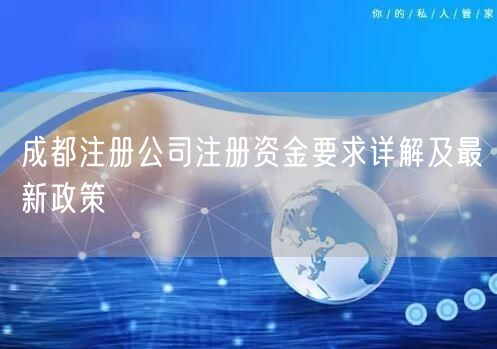 成都注册公司注册资金要求详解及最新政策