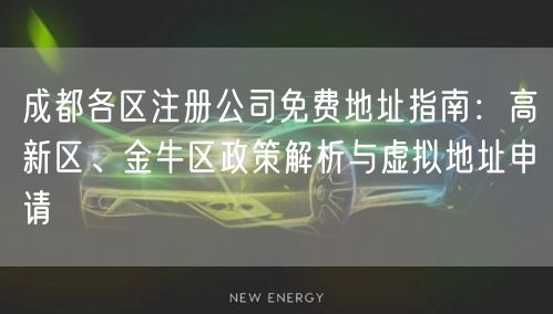 成都各区注册公司免费地址指南：高新区、金牛区政策解析与虚拟地址申请