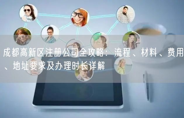 成都高新区注册公司全攻略:流程、材料、费用、地址要求及办理时长详解 成都高新区注册公司全攻略:流程、材料、费用、地址要求及办理时长详解