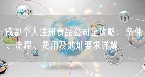 成都个人注册食品公司全攻略：条件、流程、费用及地址要求详解