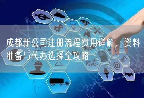 成都新公司注册流程费用详解，资料准备与代办选择全攻略