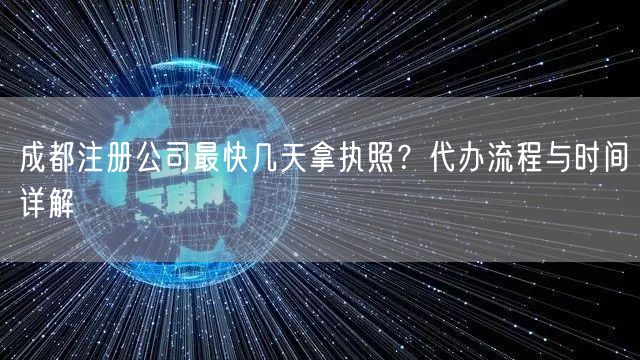 成都注册公司最快几天拿执照？代办流程与时间详解