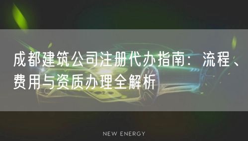 成都建筑公司注册代办指南：流程、费用与资质办理全解析