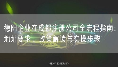 德阳企业在成都注册公司全流程指南:地址要求、政策解读与实操步骤 德阳企业在成都注册公司全流程指南:地址要求、政策解读与实操步骤