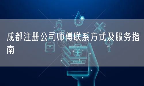 成都注册公司师傅联系方式及服务指南 成都注册公司师傅联系方式及服务指南