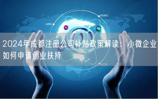 2024年成都注册公司补贴政策解读:小微企业如何申请创业扶持 2024年成都注册公司补贴政策解读:小微企业如何申请创业扶持