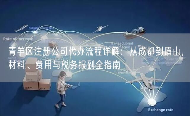 青羊区注册公司代办流程详解：从成都到眉山，材料、费用与税务报到全指南