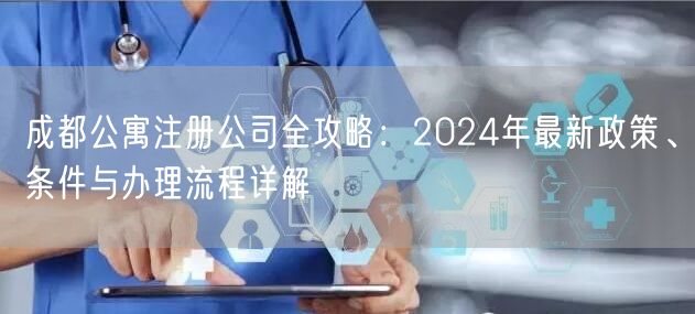 成都公寓注册公司全攻略:2024年最新政策、条件与办理流程详解 成都公寓注册公司全攻略:2024年最新政策、条件与办理流程详解