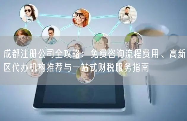 成都注册公司全攻略:免费咨询流程费用、高新区代办机构推荐与一站式财税服务指南 成都注册公司全攻略:免费咨询流程费用、高新区代办机构推荐与一站式财税服务指南