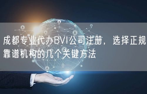 成都专业代办BVI公司注册，选择正规靠谱机构的几个关键方法