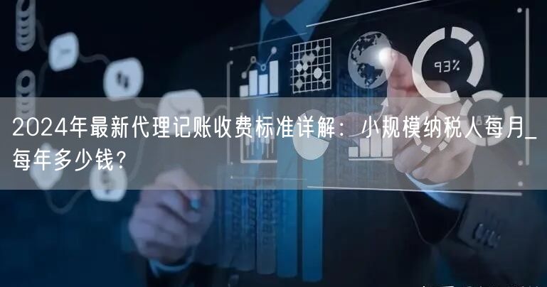 2024年最新代理记账收费标准详解:小规模纳税人每月_每年多少钱? 2024年最新代理记账收费标准详解:小规模纳税人每月_每年多少钱?