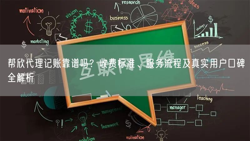 帮欣代理记账靠谱吗？收费标准、服务流程及真实用户口碑全解析