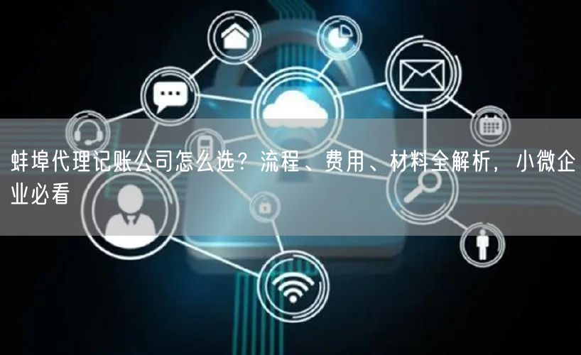 蚌埠代理记账公司怎么选？流程、费用、材料全解析，小微企业必看