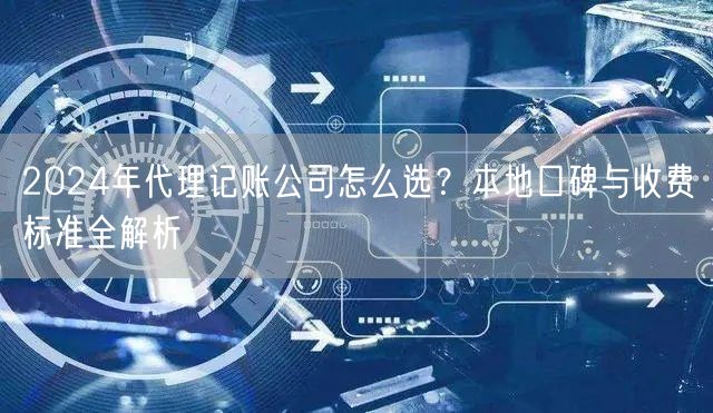 2024年代理记账公司怎么选？本地口碑与收费标准全解析