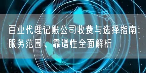 百业代理记账公司收费与选择指南：服务范围、靠谱性全面解析