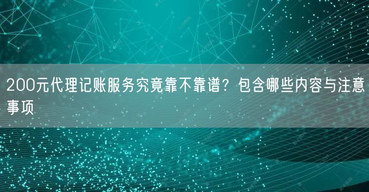 200元代理记账服务究竟靠不靠谱？包含哪些内容与注意事项