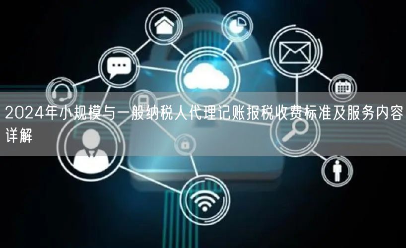 2024年小规模与一般纳税人代理记账报税收费标准及服务内容详解