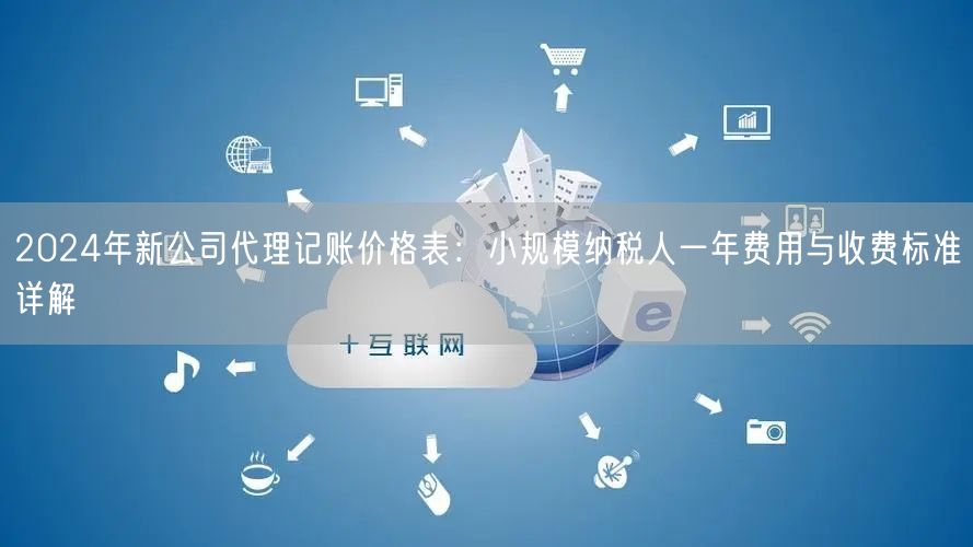 2024年新公司代理记账价格表：小规模纳税人一年费用与收费标准详解