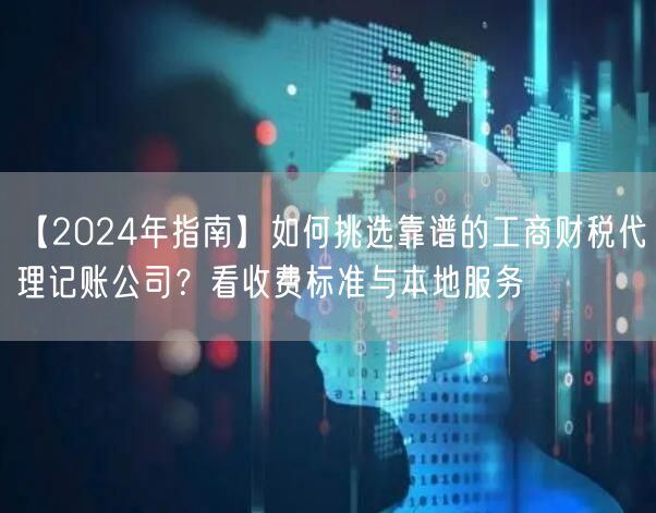 【2024年指南】如何挑选靠谱的工商财税代理记账公司?看收费标准与本地服务 【2024年指南】如何挑选靠谱的工商财税代理记账公司?看收费标准与本地服务