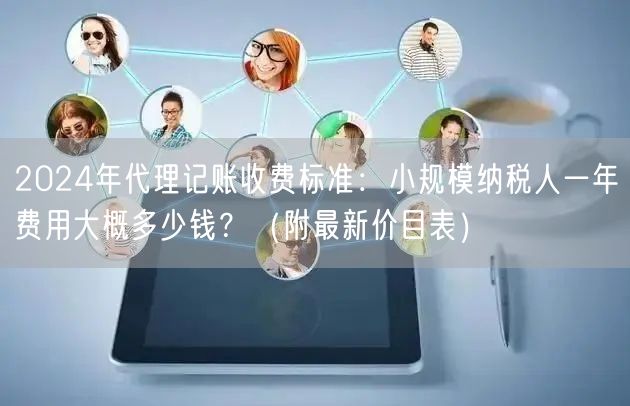 2024年代理记账收费标准:小规模纳税人一年费用大概多少钱?(附最新价目表) 2024年代理记账收费标准:小规模纳税人一年费用大概多少钱?(附最新价目表)