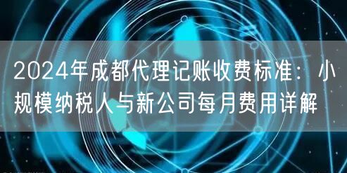 2024年成都代理记账收费标准:小规模纳税人与新公司每月费用详解 2024年成都代理记账收费标准:小规模纳税人与新公司每月费用详解