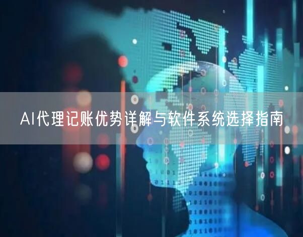 AI代理记账优势详解与软件系统选择指南 AI代理记账优势详解与软件系统选择指南