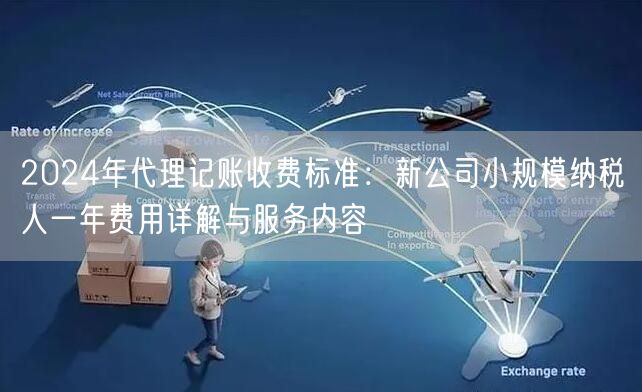 2024年代理记账收费标准：新公司小规模纳税人一年费用详解与服务内容