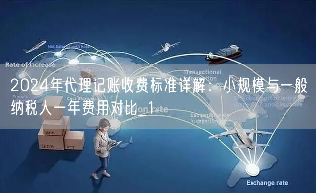 2024年代理记账收费标准详解：小规模与一般纳税人一年费用对比_1